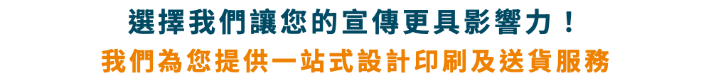 選擇我們讓您的宣傳更具影響力！ 我們為您提供一站式設計印刷及送貨服務