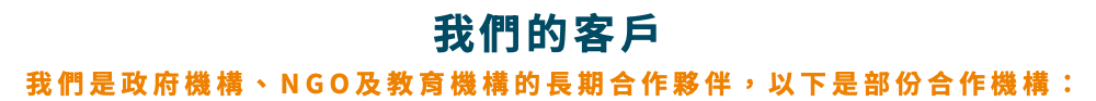 我們的客戶 我們是政府機構、NGO及教育機構的長期合作夥伴，以下是部份合作機構：